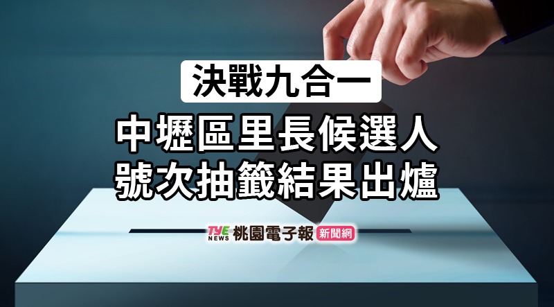 決戰九合一！候選人號次抽籤出爐：中壢區里長